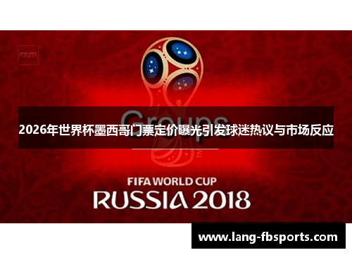 2026年世界杯墨西哥门票定价曝光引发球迷热议与市场反应